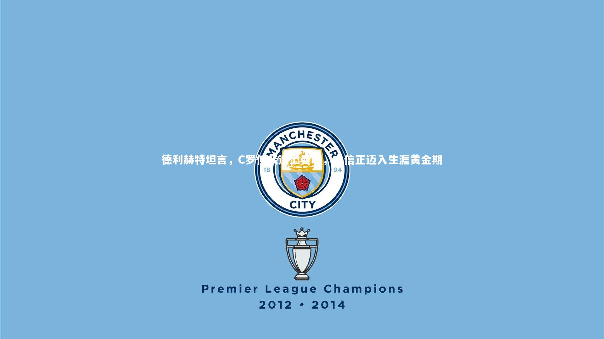 德利赫特坦言，C罗使我迷上曼联，自信正迈入生涯黄金期