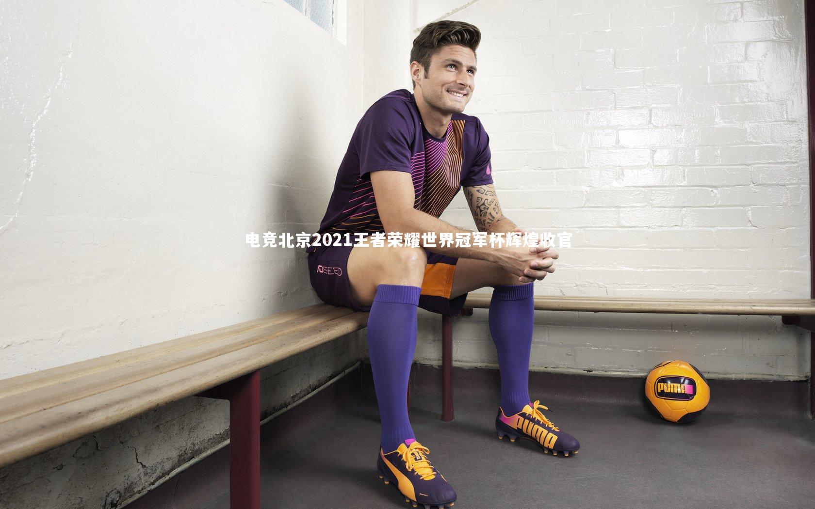 电竞北京2021王者荣耀世界冠军杯辉煌收官