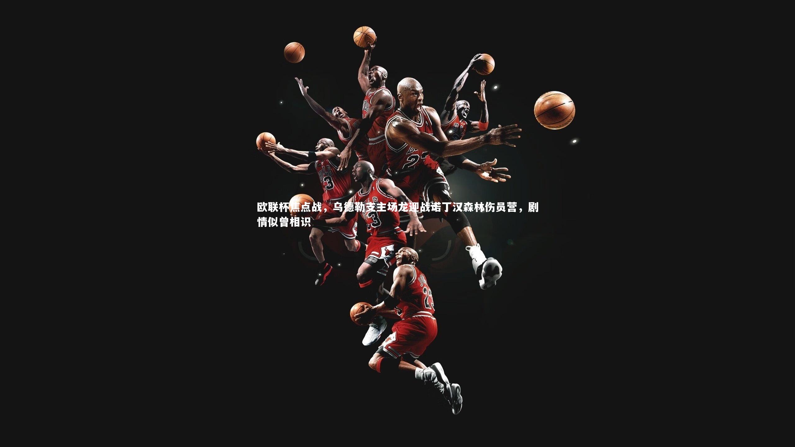 欧联杯焦点战，乌德勒支主场龙迎战诺丁汉森林伤员营，剧情似曾相识