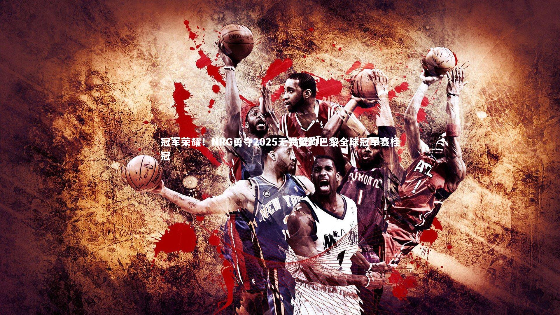 冠军荣耀!NRG勇夺2025无畏契约巴黎全球冠军赛桂冠