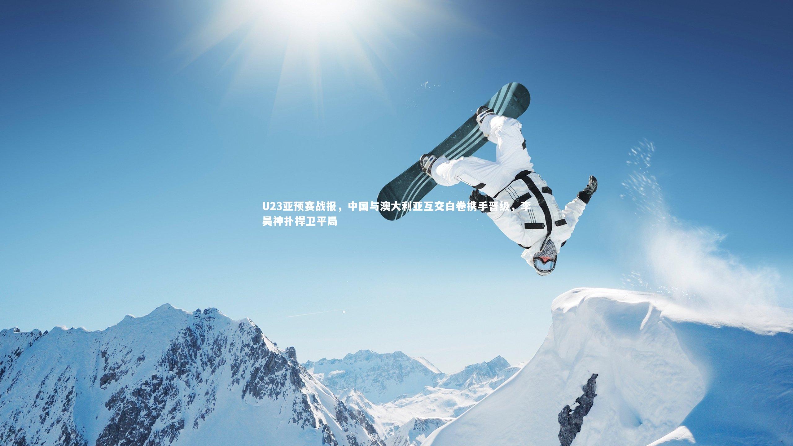 U23亚预赛战报，中国与澳大利亚互交白卷携手晋级，李昊神扑捍卫平局